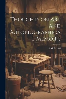 Thoughts on art and Autobiographical Memoirs - E M Peruzzi - cover