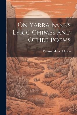 On Yarra Banks Lyric Chimes and Other Poems - Thomas Edwin Holtham - cover