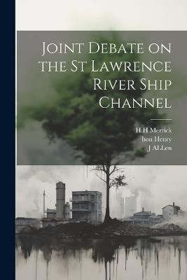 Joint Debate on the St Lawrence River Ship Channel - H H Merrick,Henry,J Allen - cover