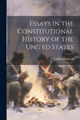 Essays in the Constitutional History of the United States - J Franklin Jameson - cover