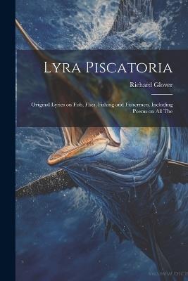 Lyra Piscatoria: Original Lyrics on Fish, Flies, Fishing and Fishermen, Including Poems on all The - Richard Glover - cover