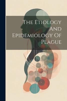 The Etiology And Epidemiology Of Plague - Anonymous - cover