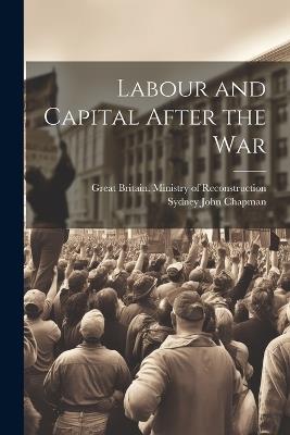 Labour and Capital After the War - Sydney John Chapman - cover