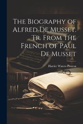 The Biography of Alfred de Musset. Tr. From the French of Paul de Musset - Harriet Waters Preston - cover