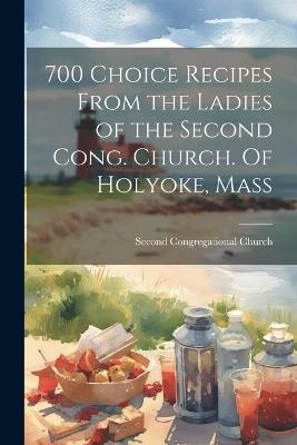 700 Choice Recipes From the Ladies of the Second Cong. Church. Of Holyoke, Mass - cover