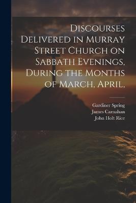 Discourses Delivered in Murray Street Church on Sabbath Evenings, During the Months of March, April, - William Buell Sprague,Samuel Hanson Cox,Samuel Miller - cover