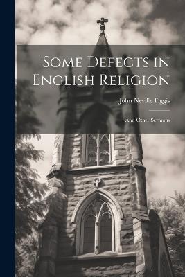 Some Defects in English Religion: And Other Sermons - John Neville Figgis - cover