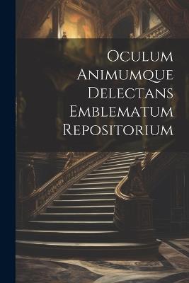 Oculum Animumque Delectans Emblematum Repositorium - Anonymous - cover