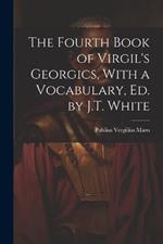 The Fourth Book of Virgil's Georgics, With a Vocabulary, Ed. by J.T. White