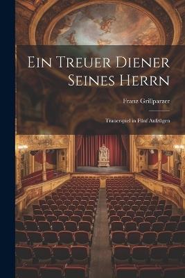 Ein Treuer Diener Seines Herrn: Trauerspiel in Fünf Aufzügen - Franz Grillparzer - cover