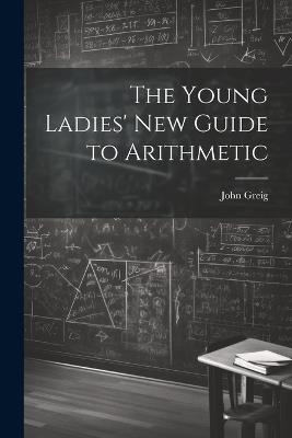 The Young Ladies' New Guide to Arithmetic - John Greig - cover