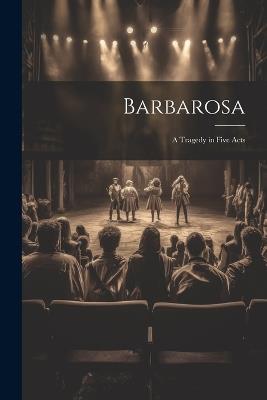 Barbarosa: A Tragedy in Five Acts - Anonymous - cover