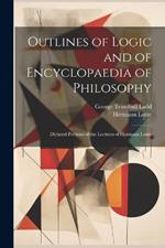 Outlines of Logic and of Encyclopaedia of Philosophy: Dictated Portions of the Lectures of Hermann Lotze