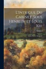 L'Intrigue Du Cabinet, Sous Henri IV Et Louis Xiii; Volume 3