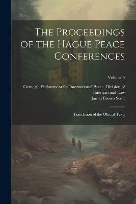 The Proceedings of the Hague Peace Conferences: Translation of the Official Texts; Volume 5 - James Brown Scott - cover