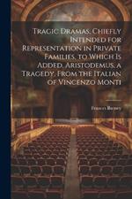 Tragic Dramas, Chiefly Intended for Representation in Private Families, to Which Is Added, Aristodemus, a Tragedy, From the Italian of Vincenzo Monti