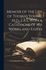 Memoir of the Life of Thomas Young, M.D., F.R.S. With a Catalogue of His Works and Essays