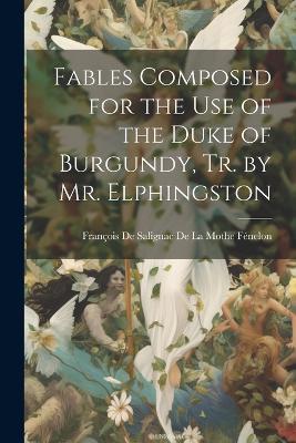Fables Composed for the Use of the Duke of Burgundy, Tr. by Mr. Elphingston - cover
