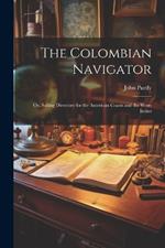 The Colombian Navigator; Or, Sailing Directory for the American Coasts and the West-Indies