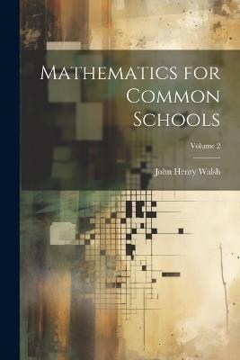 Mathematics for Common Schools; Volume 2 - John Henry Walsh - cover