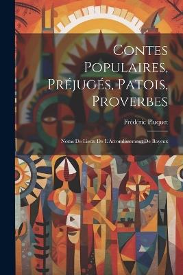 Contes Populaires, Préjugés, Patois, Proverbes: Noms De Lieux De L'Arrondissement De Bayeux - Frédéric Pluquet - cover