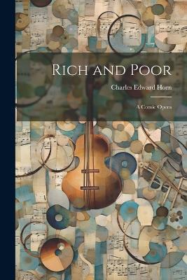 Rich and Poor: A Comic Opera - Charles Edward Horn - cover