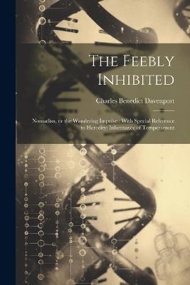 The Feebly Inhibited: Nomadisn, or the Wandering Impulse: With Special Reference to Heredity; Inheritance of Temperament - Charles Benedict Davenport - cover