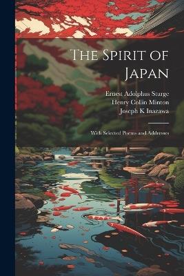 The Spirit of Japan: With Selected Poems and Addresses - Henry Collin Minton,Ernest Adolphus Sturge,Joseph K Inazawa - cover