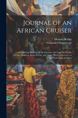 Journal of an African Cruiser: Comprising Sketches of the Canaries, the Cape de Verds, Liberia, Madeira, Sierra Leone, and Other Places of Interest on the West Coast of Africa - Nathaniel Hawthorne,Horatio Bridge - cover