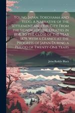 Young Japan. Yokohama and Yedo. A Narrative of the Settlement and the City From the Signing of the Treaties in 1858, to the Close of the Year 1879. With a Glance at the Progress of Japan During a Period of Twenty-one Years