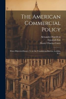 The American Commercial Policy: Three Historical Essays; tr. at the Translations Bureau, London, W.C - Simon Nelson Patten,Henry Charles Carey,Ugo Rabbeno - cover