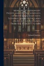 Memoirs of Missionary Priests, and Other Catholics of Both Sexes, That Have Suffered Death in England on Religious Accounts From the Year 1577 to 1684; Volume 1