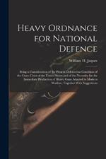 Heavy Ordnance for National Defence: Being a Consideration of the Present Defenceless Condition of the Coast Cities of the United States and of the Necessity for the Immediate Production of Heavy Guns Adapted to Modern Warfare, Together With Suggestions