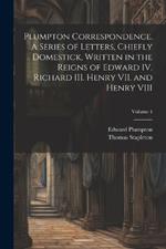 Plumpton Correspondence. A Series of Letters, Chiefly Domestick, Written in the Reigns of Edward IV. Richard III. Henry VII. and Henry VIII; Volume 4