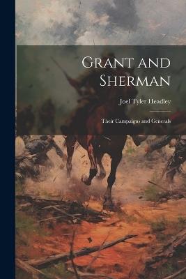 Grant and Sherman: Their Campaigns and Generals - Joel Tyler Headley - cover