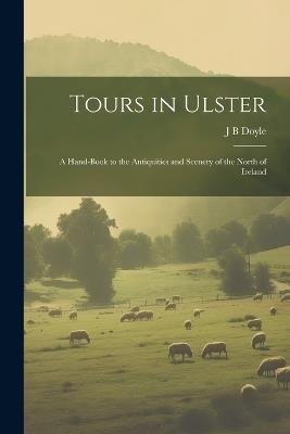 Tours in Ulster: A Hand-book to the Antiquities and Scenery of the North of Ireland - J B Doyle - cover