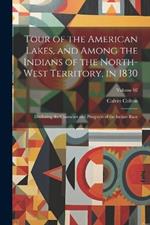 Tour of the American Lakes, and Among the Indians of the North-west Territory, in 1830: Disclosing the Character and Prospects of the Indian Race; Volume 02