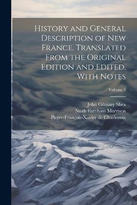 History and General Description of New France. Translated From the Original Edition and Edited, With Notes; Volume 3 - John Gilmary Shea,Pierre-François-Xavier de Charlevoix,Noah Farnham Morrison - cover