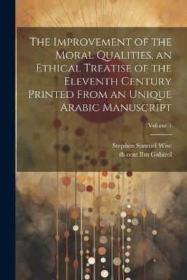 The improvement of the moral qualities, an ethical treatise of the eleventh century printed from an unique Arabic Manuscript; Volume 1 - Stephen Samuel Wise,11th Cent Ibn Gabirol - cover