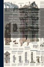 The Builder's and Workman's new Director, Comprising Explanations of the General Principles of Architecture, of the Practice of Building, and of the Several Mechanical Arts Connected Therewith; Also the Elements and Practice of Geometry in its Application