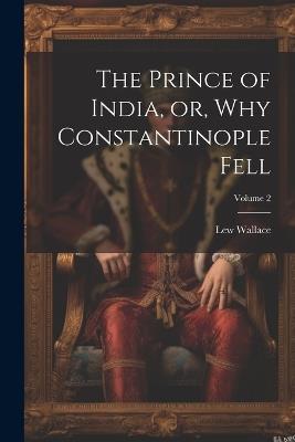 The Prince of India, or, Why Constantinople Fell; Volume 2 - Lew Wallace - cover