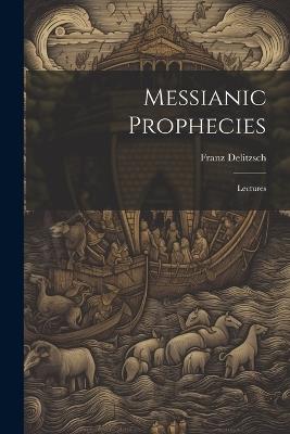 Messianic Prophecies: Lectures - Franz Delitzsch - cover