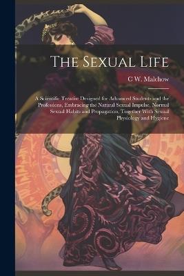 The Sexual Life: A Scientific Treatise Designed for Advanced Students and the Professions, Embracing the Natural Sexual Impulse, Normal Sexual Habits and Propagation, Together With Sexual Physiology and Hygiene - C W B 1864 Malchow - cover