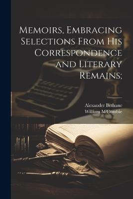 Memoirs, Embracing Selections From his Correspondence and Literary Remains; - William M'Combie,Alexander Bethune - cover