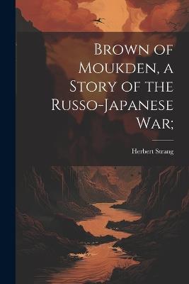 Brown of Moukden, a Story of the Russo-Japanese War; - Herbert Strang - cover