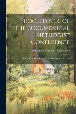 Proceedings of the Oecumenical Methodist Conference: Held in City Road Chapel, London, September 1881 - cover