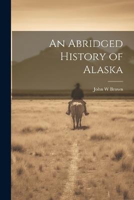 An Abridged History of Alaska - John W Brown - cover