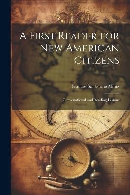 A First Reader for new American Citizens; Conversational and Reading Lessons - Frances Sankstone Mintz - cover