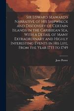 Sir Edward Seaward's Narrative of his Shipwreck and Discovery of Certain Islands in the Caribbean Sea, With a Detail of Many Extraordinary and Highly Interesting Events in his Life, From the Year 1733 to 1749