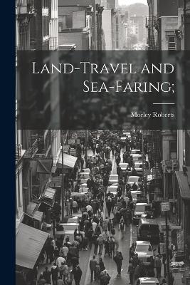 Land-travel and Sea-faring; - Morley Roberts - cover